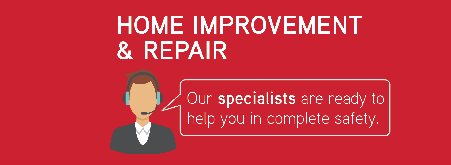 Home improvement & repair: Our specialists are ready to help you in complete safety.